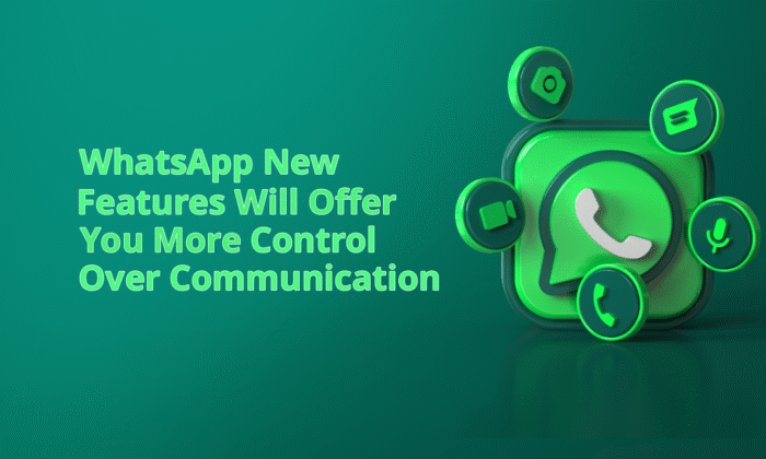 WhatsApp New Features Will Offer You More Control Over Communication